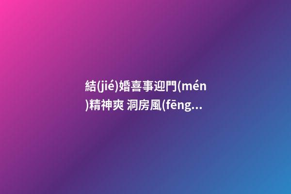 結(jié)婚喜事迎門(mén)精神爽 洞房風(fēng)水注意事項(xiàng)